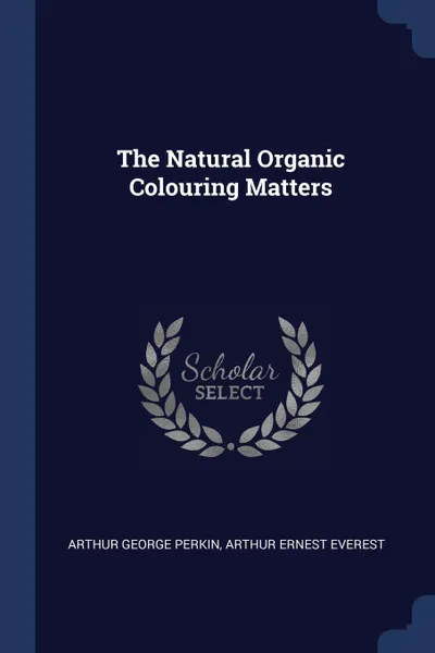 Обложка книги The Natural Organic Colouring Matters, Arthur George Perkin, Arthur Ernest Everest