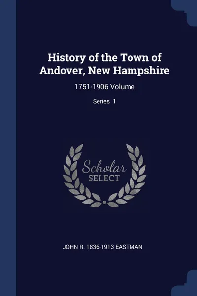 Обложка книги History of the Town of Andover, New Hampshire. 1751-1906 Volume; Series  1, John R. 1836-1913 Eastman