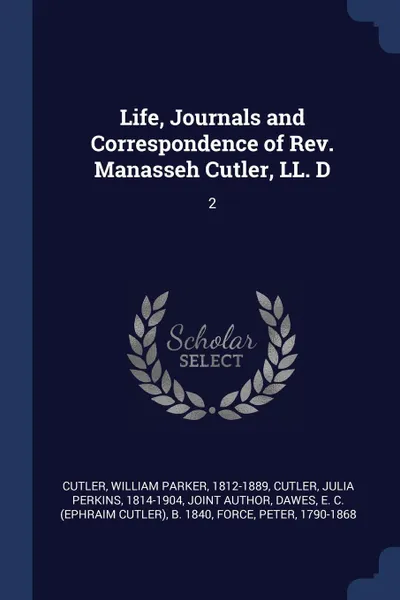 Обложка книги Life, Journals and Correspondence of Rev. Manasseh Cutler, LL. D. 2, William Parker Cutler, Julia Perkins Cutler, E C. b. 1840 Dawes