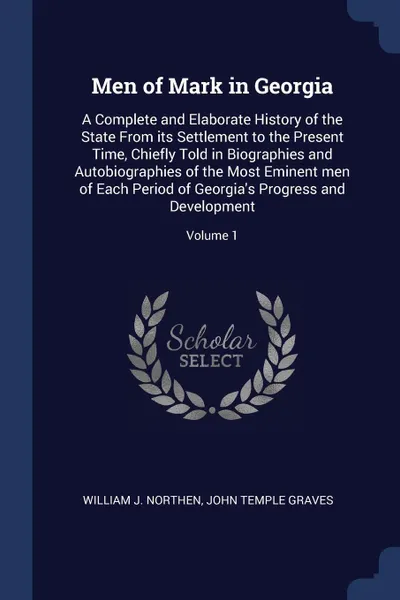 Обложка книги Men of Mark in Georgia. A Complete and Elaborate History of the State From its Settlement to the Present Time, Chiefly Told in Biographies and Autobiographies of the Most Eminent men of Each Period of Georgia's Progress and Development; Volume 1, William J. Northen, John Temple Graves