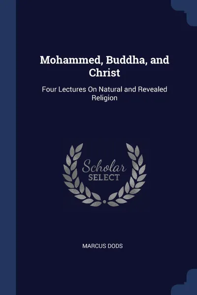 Обложка книги Mohammed, Buddha, and Christ. Four Lectures On Natural and Revealed Religion, Marcus Dods