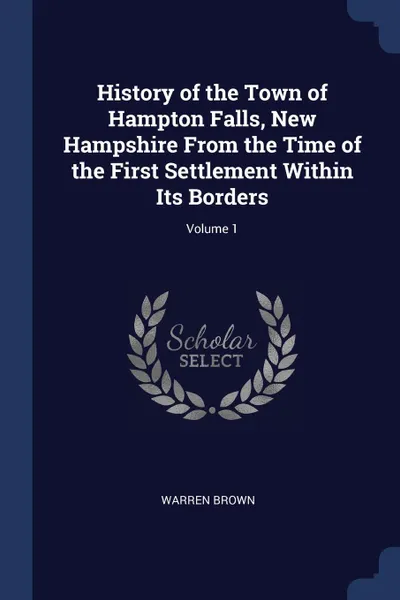 Обложка книги History of the Town of Hampton Falls, New Hampshire From the Time of the First Settlement Within Its Borders; Volume 1, Warren Brown