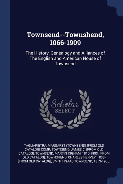 Обложка книги Townsend--Townshend, 1066-1909. The History, Genealogy and Alliances of The English and American House of Townsend, Margaret [from old catalog Tagliapietra, James C. [from old catalog] Townsend