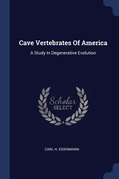 Обложка книги Cave Vertebrates Of America. A Study In Degenerative Evolution, Carl H. Eigenmann