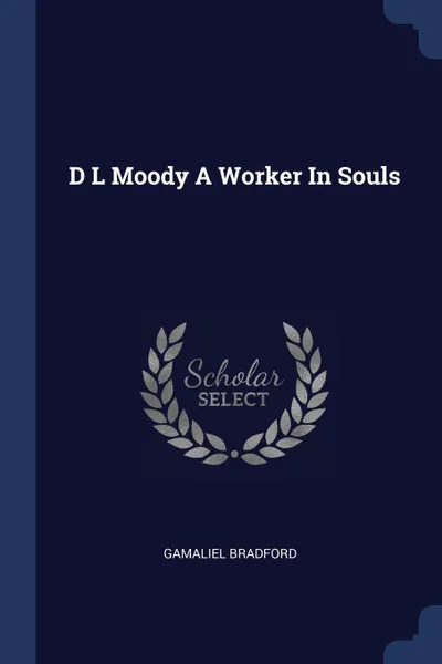 Обложка книги D L Moody A Worker In Souls, Gamaliel Bradford