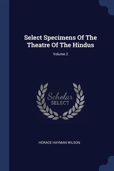 Обложка книги Select Specimens Of The Theatre Of The Hindus; Volume 2, Horace Hayman Wilson