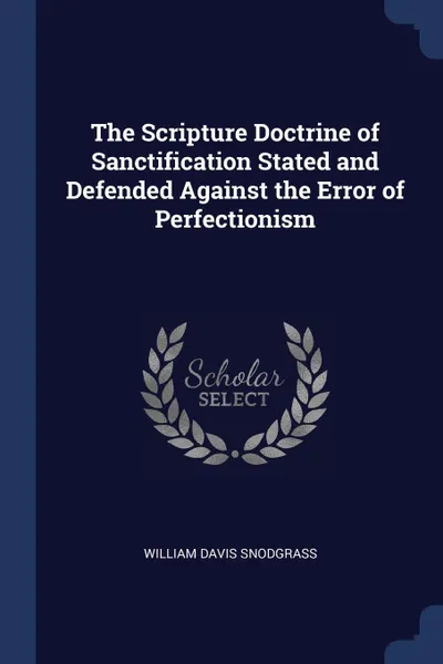 Обложка книги The Scripture Doctrine of Sanctification Stated and Defended Against the Error of Perfectionism, William Davis Snodgrass