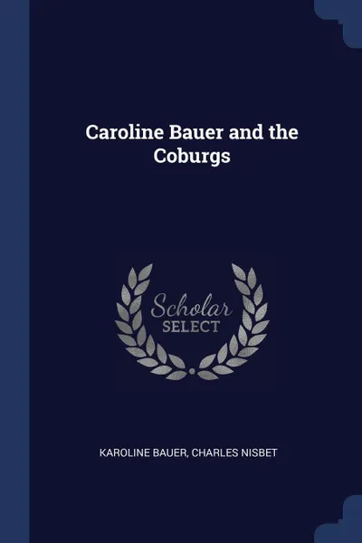 Обложка книги Caroline Bauer and the Coburgs, Karoline Bauer, Charles Nisbet