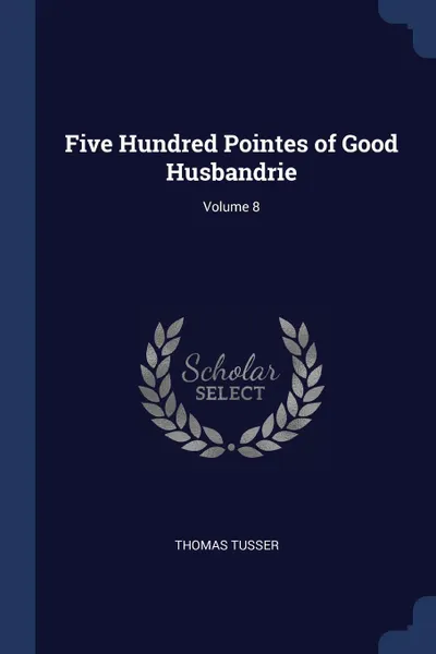 Обложка книги Five Hundred Pointes of Good Husbandrie; Volume 8, Thomas Tusser