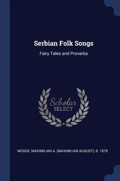 Обложка книги Serbian Folk Songs. Fairy Tales and Proverbs, Maximilian A. b. 1878 Mügge