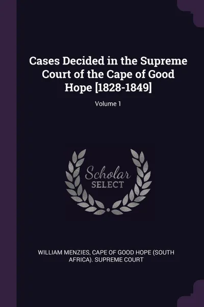 Обложка книги Cases Decided in the Supreme Court of the Cape of Good Hope .1828-1849.; Volume 1, William Menzies