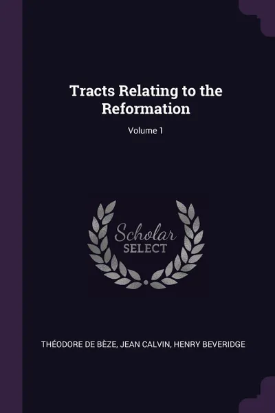 Обложка книги Tracts Relating to the Reformation; Volume 1, Théodore de Bèze, Jean Calvin, Henry Beveridge