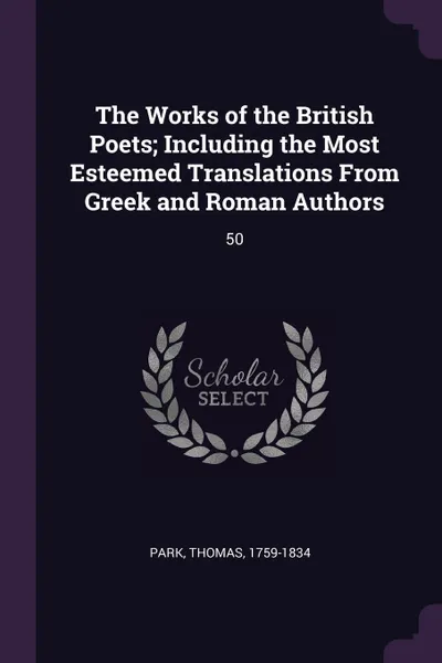 Обложка книги The Works of the British Poets; Including the Most Esteemed Translations From Greek and Roman Authors. 50, Thomas Park