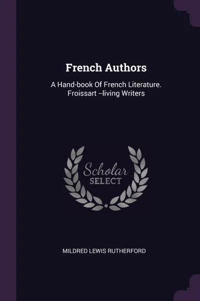 Обложка книги French Authors. A Hand-book Of French Literature. Froissart --living Writers, Mildred Lewis Rutherford