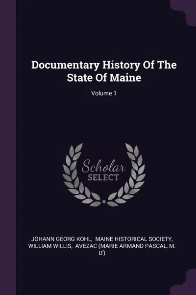 Обложка книги Documentary History Of The State Of Maine; Volume 1, Johann Georg Kohl, William Willis