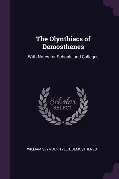 Обложка книги The Olynthiacs of Demosthenes. With Notes for Schools and Colleges, William Seymour Tyler, Demosthenes