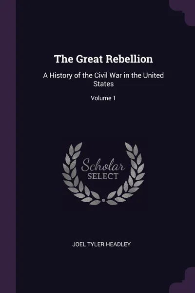 Обложка книги The Great Rebellion. A History of the Civil War in the United States; Volume 1, Joel Tyler Headley