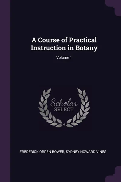 Обложка книги A Course of Practical Instruction in Botany; Volume 1, Frederick Orpen Bower, Sydney Howard Vines