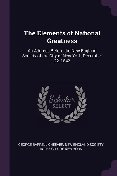 Обложка книги The Elements of National Greatness. An Address Before the New England Society of the City of New York, December 22, 1842, George Barrell Cheever