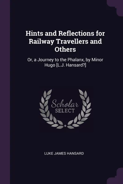 Обложка книги Hints and Reflections for Railway Travellers and Others. Or, a Journey to the Phalanx, by Minor Hugo .L.J. Hansard?., Luke James Hansard