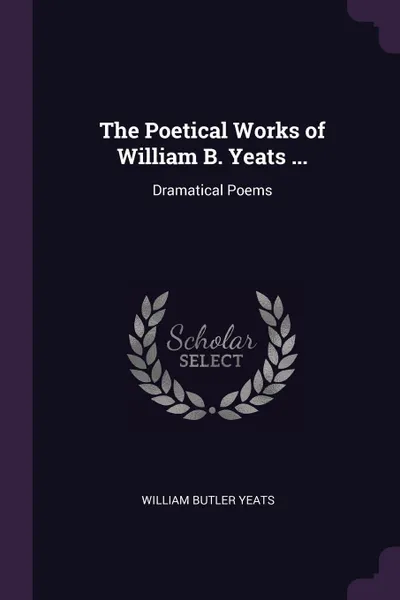 Обложка книги The Poetical Works of William B. Yeats ... Dramatical Poems, William Butler Yeats