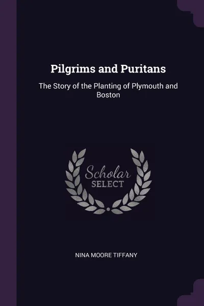 Обложка книги Pilgrims and Puritans. The Story of the Planting of Plymouth and Boston, Nina Moore Tiffany