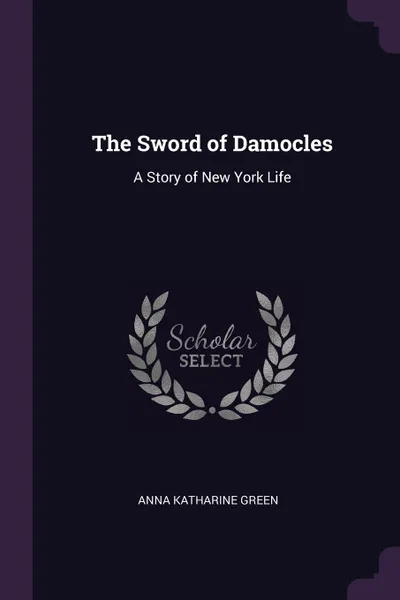 Обложка книги The Sword of Damocles. A Story of New York Life, Anna Katharine Green