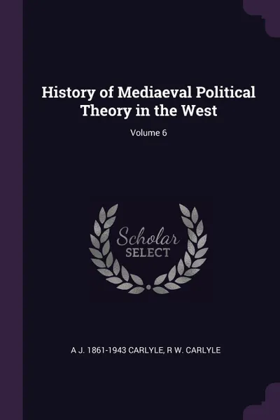 Обложка книги History of Mediaeval Political Theory in the West; Volume 6, A J. 1861-1943 Carlyle, R W. Carlyle