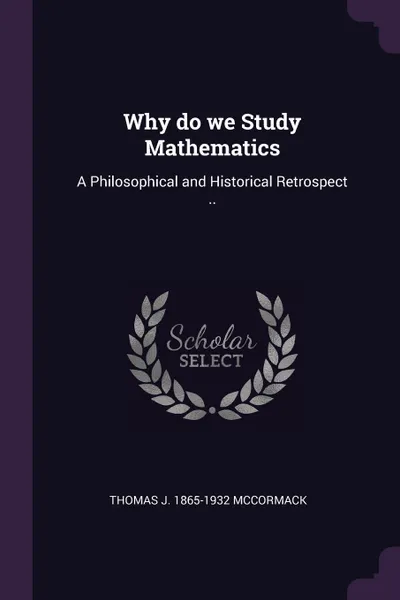Обложка книги Why do we Study Mathematics. A Philosophical and Historical Retrospect .., Thomas J. 1865-1932 McCormack
