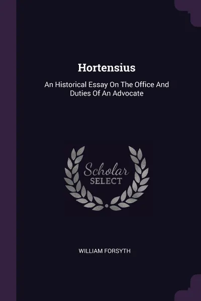 Обложка книги Hortensius. An Historical Essay On The Office And Duties Of An Advocate, William Forsyth