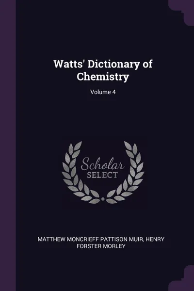 Обложка книги Watts' Dictionary of Chemistry; Volume 4, Matthew Moncrieff Pattison Muir, Henry Forster Morley