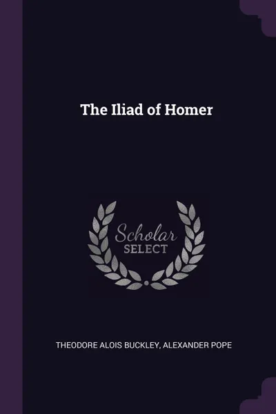 Обложка книги The Iliad of Homer, Theodore Alois Buckley, Alexander Pope