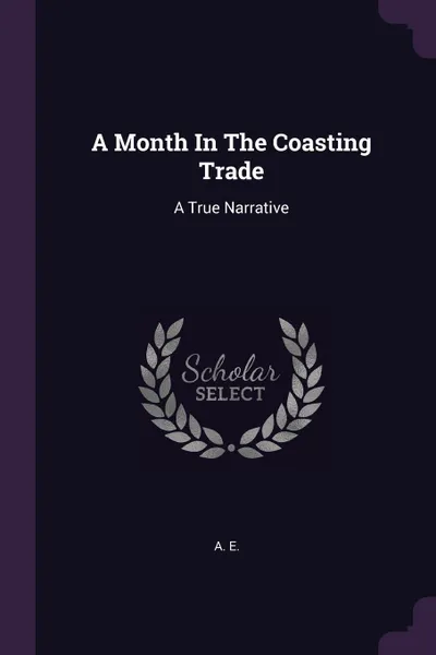 Обложка книги A Month In The Coasting Trade. A True Narrative, A. E.