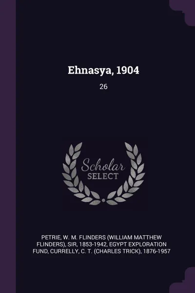 Обложка книги Ehnasya, 1904. 26, W M. Flinders Petrie, C T. 1876-1957 Currelly