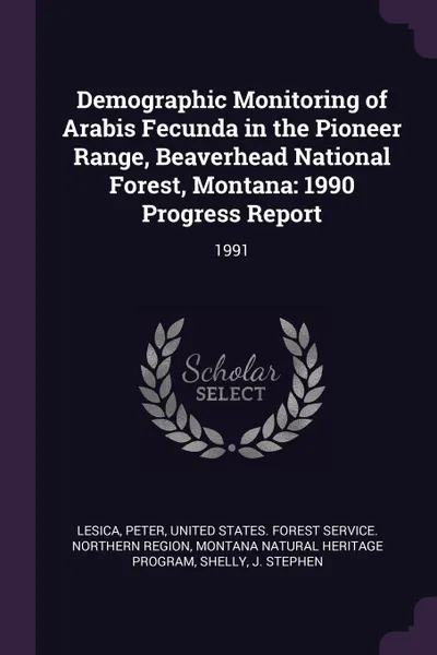 Обложка книги Demographic Monitoring of Arabis Fecunda in the Pioneer Range, Beaverhead National Forest, Montana. 1990 Progress Report: 1991, Peter Lesica, Montana Natural Heritage Program