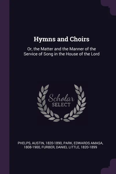 Обложка книги Hymns and Choirs. Or, the Matter and the Manner of the Service of Song in the House of the Lord, Austin Phelps, Edwards Amasa Park, Daniel Little Furber