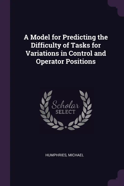 Обложка книги A Model for Predicting the Difficulty of Tasks for Variations in Control and Operator Positions, Michael Humphries