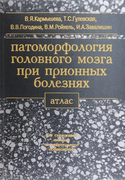 Обложка книги Патоморфология головного мозга при прионных болезнях: Атлас: Учебное пособие для слушателей системы последипломного образования, Кармышева В.Я., Гулевская Т.С., Погодина В.В. и др.