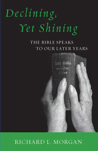 Обложка книги Declining, Yet Shining. The Bible Speaks to Our Later Years, Richard L. Morgan