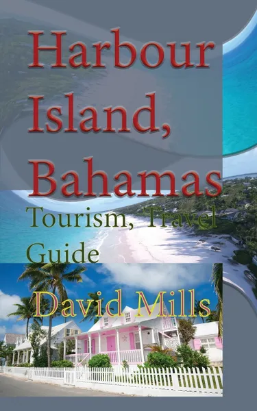 Обложка книги Harbour Island, Bahamas. Tourism, Travel Guide, David Mills