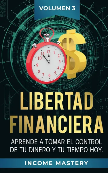 Обложка книги Libertad Financiera. Aprende a Tomar el Control de tu Dinero y de tu Tiempo Hoy Volumen 3, Income Mastery