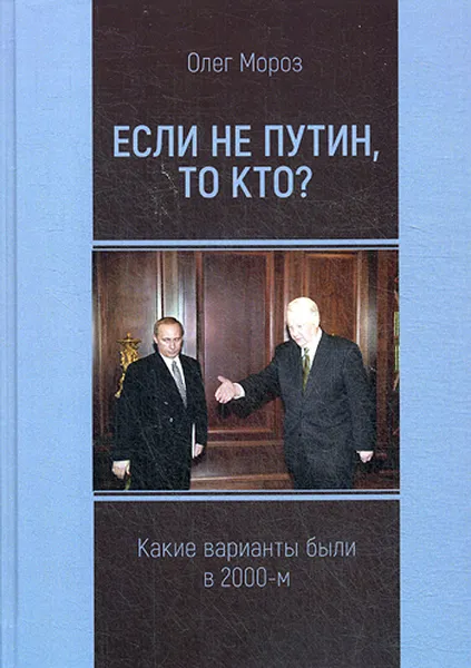 Обложка книги Если не Путин, то кто? (какие варианты были в 2000-м, Мороз Олег Павлович