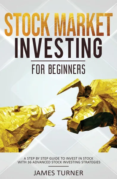 Обложка книги Stock Market Investing for Beginners. A Step by Step Guide to Invest in Stock with 36 Advanced Stock Investing Strategies, James Turner