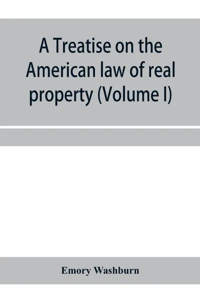 Обложка книги A treatise on the American law of real property (Volume I), Emory Washburn