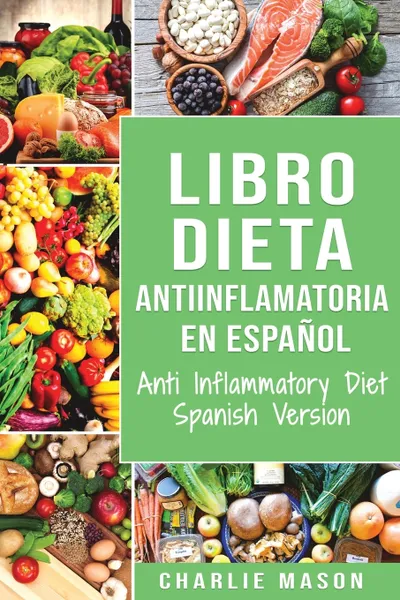 Обложка книги Libro Dieta Antiinflamatoria En Espanol/ Anti Inflammatory Diet Spanish Version, Charlie Mason