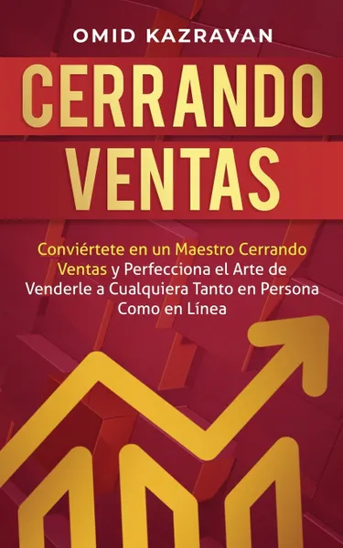 Обложка книги Cerrando Ventas. Conviertete en un Maestro Cerrando Ventas y Perfecciona el Arte de Venderla a Cualquiera Tanto en Persona Como en Linea, Omid Kazravan