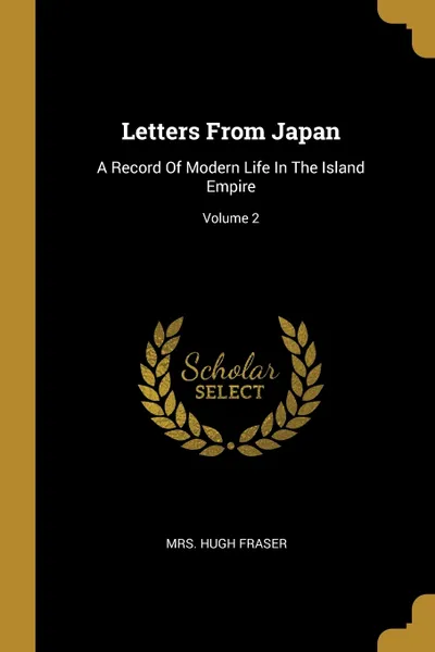 Обложка книги Letters From Japan. A Record Of Modern Life In The Island Empire; Volume 2, Mrs. Hugh Fraser