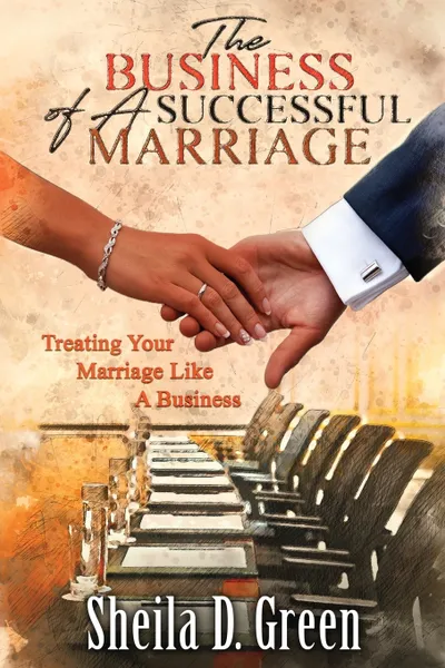 Обложка книги The Business of a Successful Marriage. Treating Your Marriage Like a Business, Sheila D Green