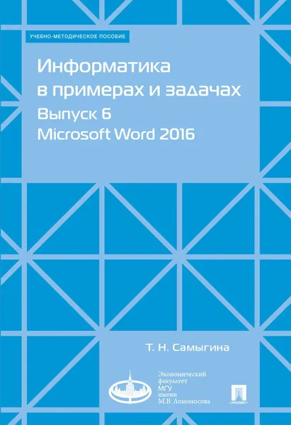 Обложка книги Информатика в примерах и задачах. Выпуск 6. Microsoft Word 2016. Учебно-методическое пособие, Самыгина Татьяна Николаевна