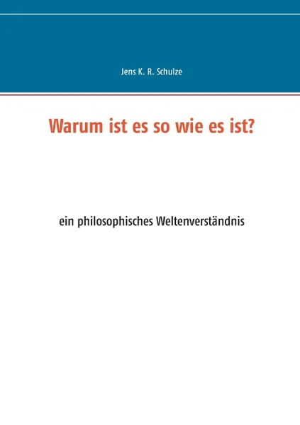 Обложка книги Warum ist es so wie es ist?. ein philosophisches Weltenverstandnis, Jens K. R. Schulze